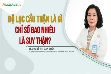 Độ lọc cầu thận là gì, chỉ số bao nhiêu là suy thận?